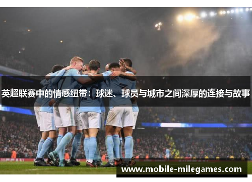 英超联赛中的情感纽带：球迷、球员与城市之间深厚的连接与故事