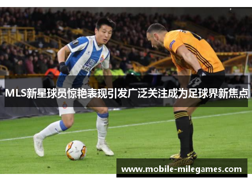 MLS新星球员惊艳表现引发广泛关注成为足球界新焦点