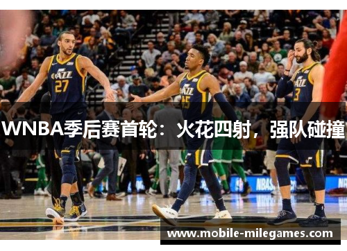 WNBA季后赛首轮：火花四射，强队碰撞