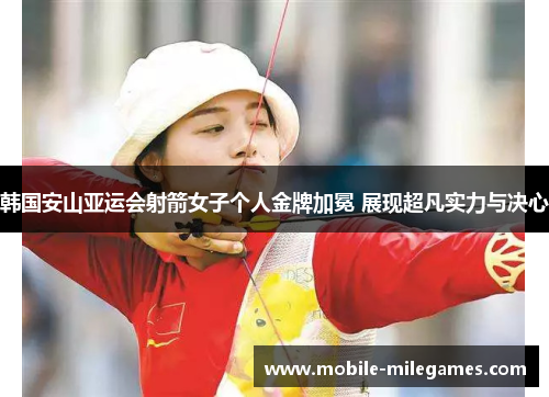 韩国安山亚运会射箭女子个人金牌加冕 展现超凡实力与决心