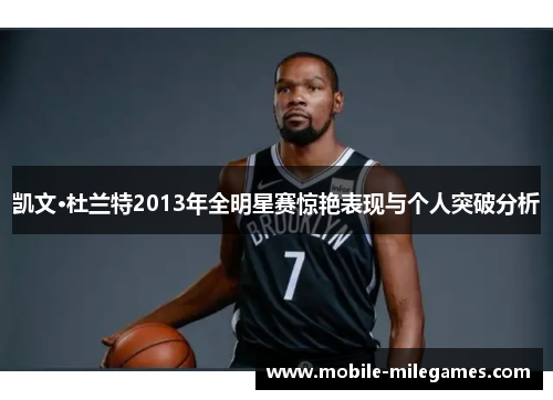 凯文·杜兰特2013年全明星赛惊艳表现与个人突破分析
