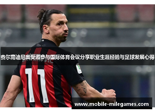 费尔南迪尼奥受邀参与国际体育会议分享职业生涯经验与足球发展心得