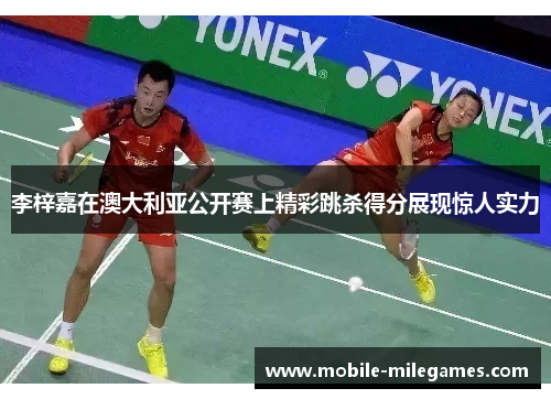 李梓嘉在澳大利亚公开赛上精彩跳杀得分展现惊人实力