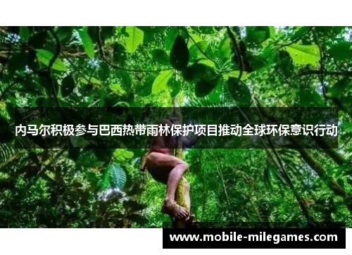 内马尔积极参与巴西热带雨林保护项目推动全球环保意识行动