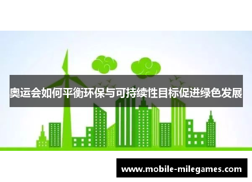 奥运会如何平衡环保与可持续性目标促进绿色发展