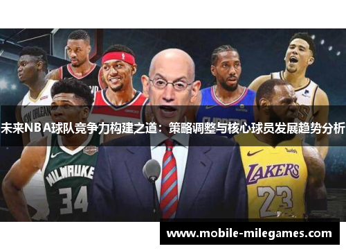 未来NBA球队竞争力构建之道：策略调整与核心球员发展趋势分析