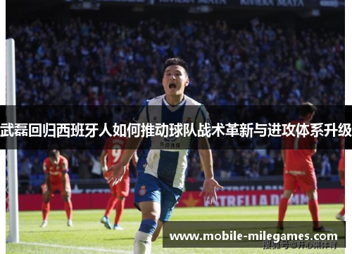武磊回归西班牙人如何推动球队战术革新与进攻体系升级