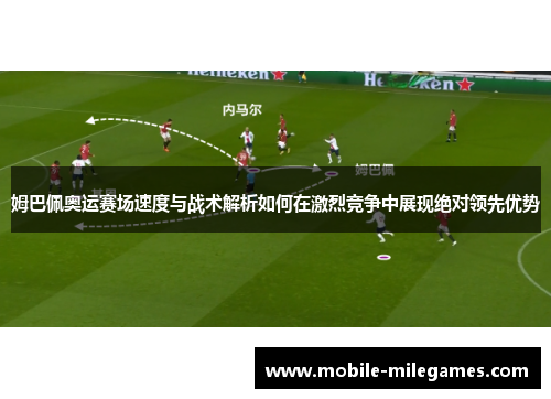 姆巴佩奥运赛场速度与战术解析如何在激烈竞争中展现绝对领先优势