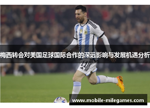 梅西转会对美国足球国际合作的深远影响与发展机遇分析