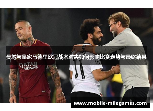 曼城与皇家马德里欧冠战术对决如何影响比赛走势与最终结果