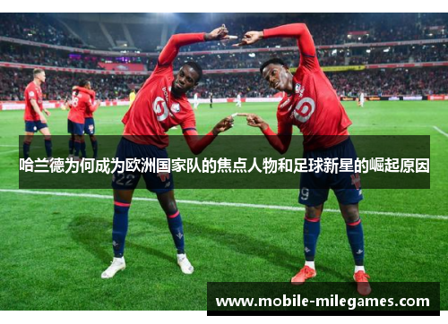 哈兰德为何成为欧洲国家队的焦点人物和足球新星的崛起原因