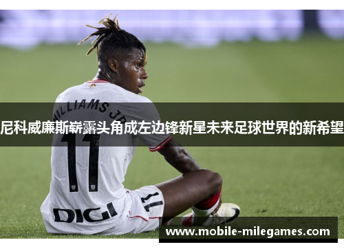 尼科威廉斯崭露头角成左边锋新星未来足球世界的新希望