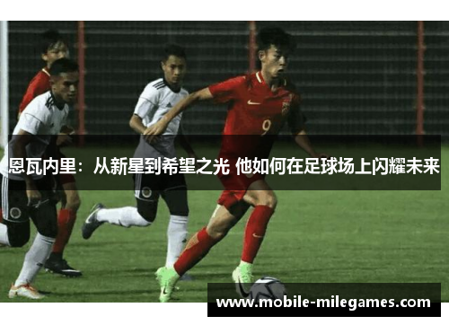 恩瓦内里：从新星到希望之光 他如何在足球场上闪耀未来