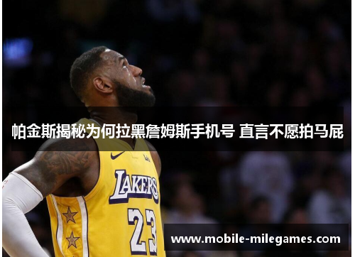 帕金斯揭秘为何拉黑詹姆斯手机号 直言不愿拍马屁