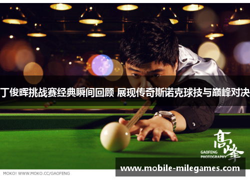 丁俊晖挑战赛经典瞬间回顾 展现传奇斯诺克球技与巅峰对决