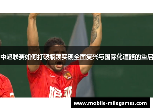 中超联赛如何打破瓶颈实现全面复兴与国际化道路的重启