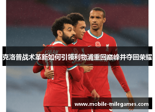 克洛普战术革新如何引领利物浦重回巅峰并夺回荣耀