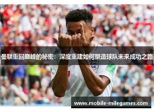 曼联重回巅峰的秘密：深度重建如何塑造球队未来成功之路