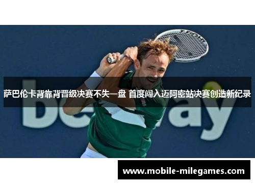 萨巴伦卡背靠背晋级决赛不失一盘 首度闯入迈阿密站决赛创造新纪录