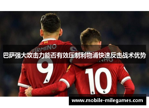 巴萨强大攻击力能否有效压制利物浦快速反击战术优势