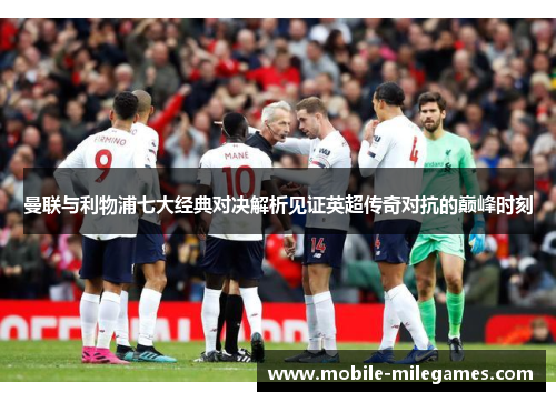 曼联与利物浦七大经典对决解析见证英超传奇对抗的巅峰时刻