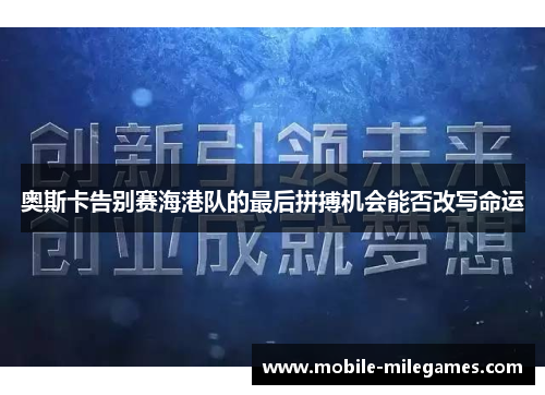 奥斯卡告别赛海港队的最后拼搏机会能否改写命运
