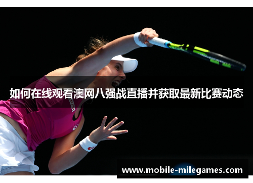 如何在线观看澳网八强战直播并获取最新比赛动态