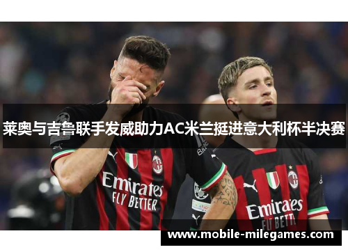 莱奥与吉鲁联手发威助力AC米兰挺进意大利杯半决赛
