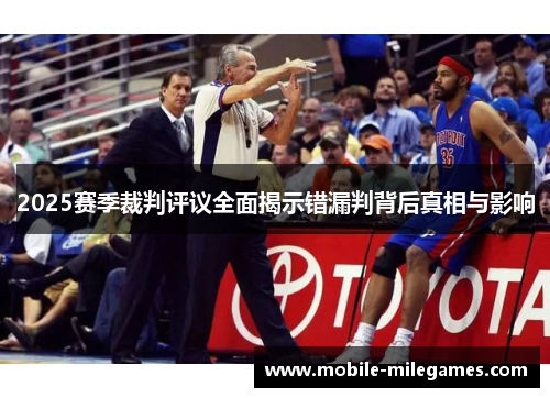 2025赛季裁判评议全面揭示错漏判背后真相与影响