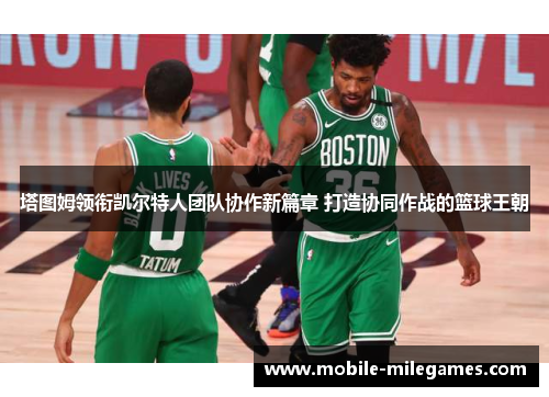 塔图姆领衔凯尔特人团队协作新篇章 打造协同作战的篮球王朝