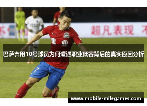 巴萨弃用10号球员为何遭遇职业低谷背后的真实原因分析