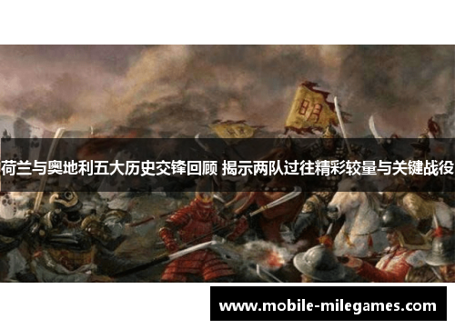 荷兰与奥地利五大历史交锋回顾 揭示两队过往精彩较量与关键战役