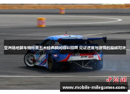 亚洲场地脚车锦标赛五大经典瞬间精彩回顾 见证速度与激情的巅峰对决