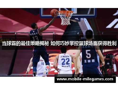当球霸的最佳策略揭秘 如何巧妙掌控篮球场面获得胜利