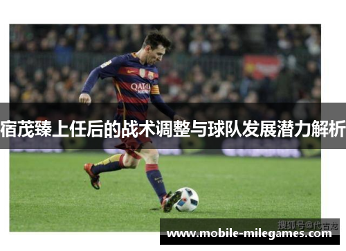 宿茂臻上任后的战术调整与球队发展潜力解析