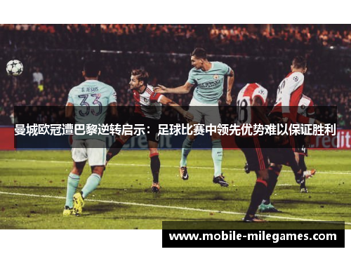 曼城欧冠遭巴黎逆转启示：足球比赛中领先优势难以保证胜利