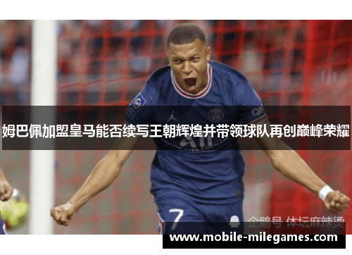 姆巴佩加盟皇马能否续写王朝辉煌并带领球队再创巅峰荣耀