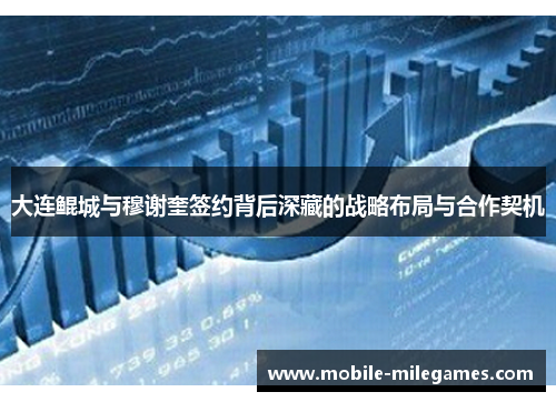 大连鲲城与穆谢奎签约背后深藏的战略布局与合作契机