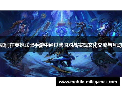 如何在英雄联盟手游中通过跨国对战实现文化交流与互动