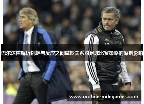 巴尔达诺解析挑衅与反应之间微妙关系对足球比赛策略的深刻影响