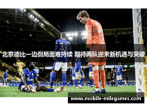 北京德比一边倒局面难持续 期待两队迎来新机遇与突破