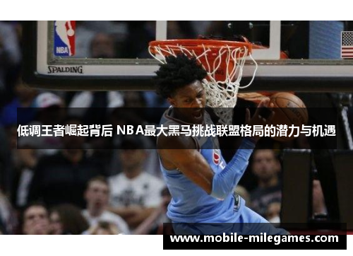 低调王者崛起背后 NBA最大黑马挑战联盟格局的潜力与机遇