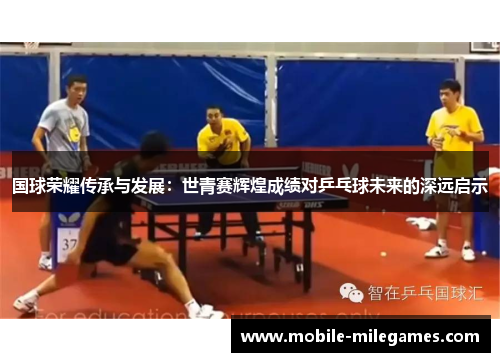 国球荣耀传承与发展：世青赛辉煌成绩对乒乓球未来的深远启示