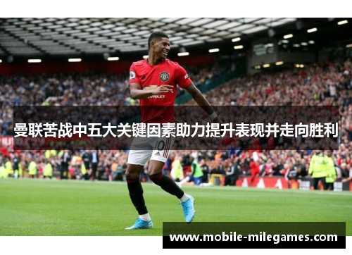 曼联苦战中五大关键因素助力提升表现并走向胜利