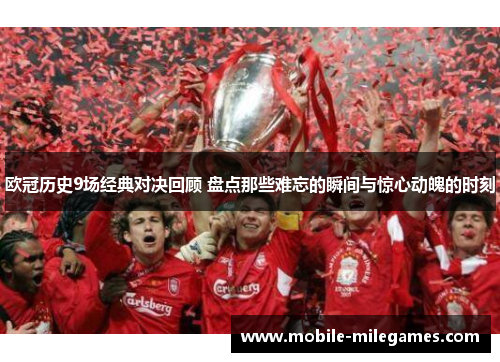 欧冠历史9场经典对决回顾 盘点那些难忘的瞬间与惊心动魄的时刻