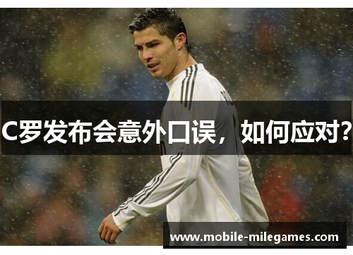 C罗发布会意外口误，如何应对？