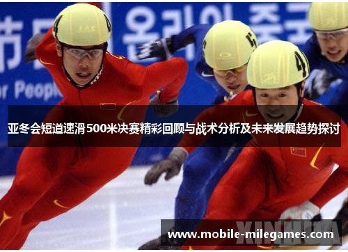 亚冬会短道速滑500米决赛精彩回顾与战术分析及未来发展趋势探讨