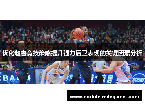 优化赵睿竞技策略提升强力后卫表现的关键因素分析