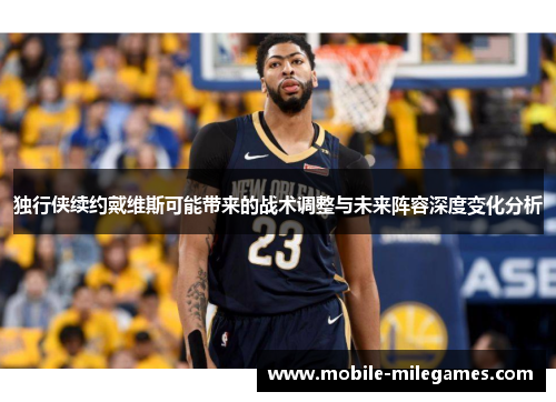 独行侠续约戴维斯可能带来的战术调整与未来阵容深度变化分析