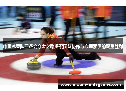 中国冰壶队亚冬会夺金之路探索团队协作与心理素质的双重胜利